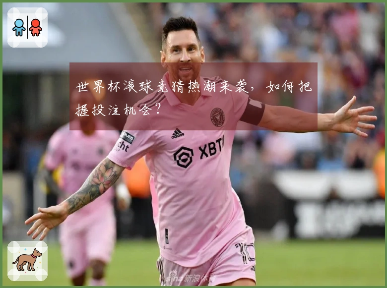 世界杯滚球竞猜热潮来袭，如何把握投注机会？