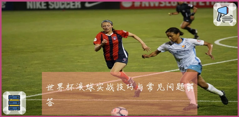 世界杯滚球实战技巧与常见问题解答