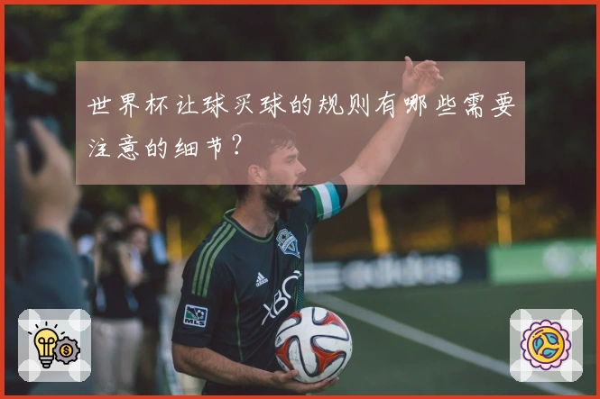 世界杯让球买球的规则有哪些需要注意的细节？