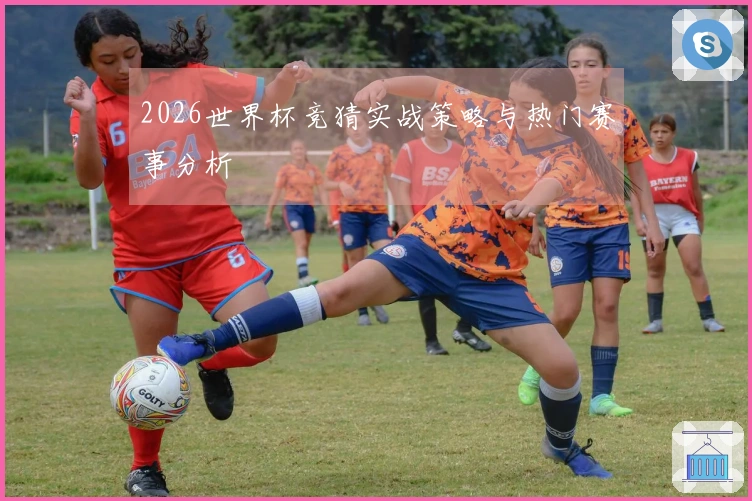 2026世界杯竞猜实战策略与热门赛事分析