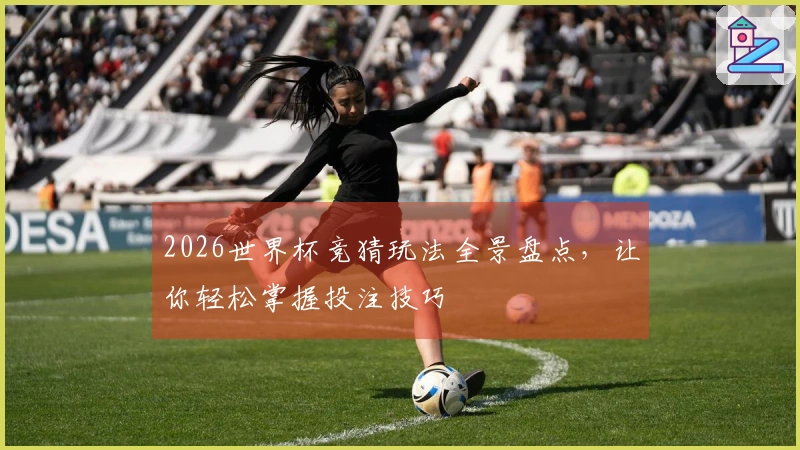 2026世界杯竞猜玩法全景盘点，让你轻松掌握投注技巧