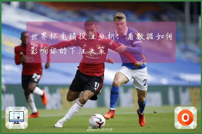 世界杯竞猜投注分析：看数据如何影响你的下注决策