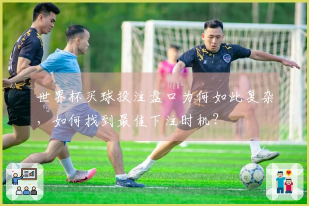 世界杯买球投注盘口为何如此复杂，如何找到最佳下注时机？