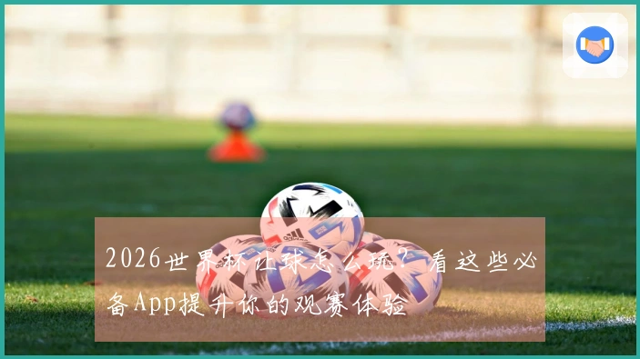 2026世界杯让球怎么玩？看这些必备App提升你的观赛体验