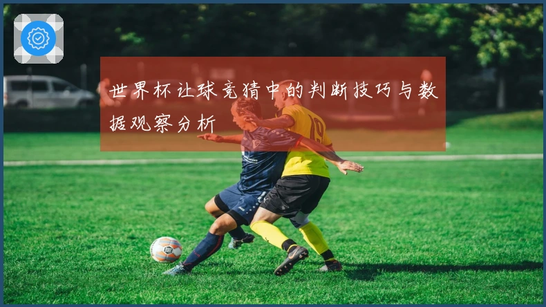 世界杯让球竞猜中的判断技巧与数据观察分析