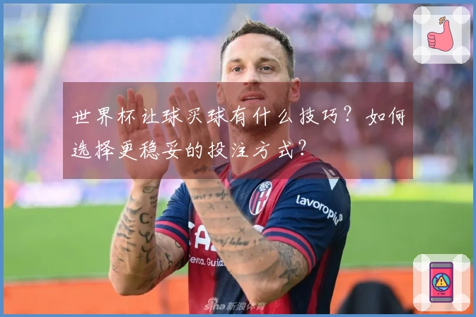 世界杯让球买球有什么技巧?如何选择更稳妥的投注方式?
