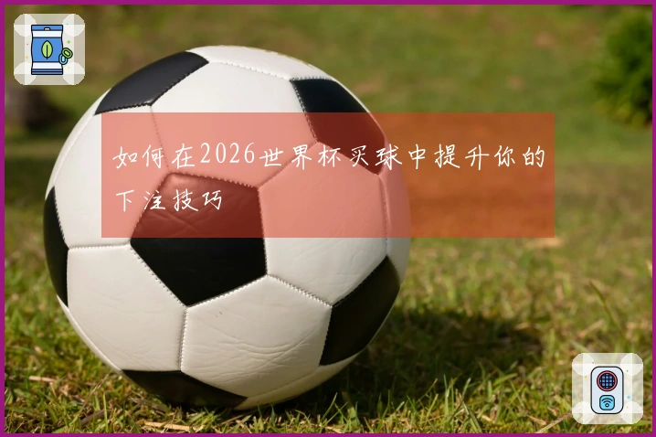 如何在2026世界杯买球中提升你的下注技巧
