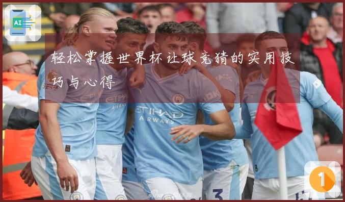 轻松掌握世界杯让球竞猜的实用技巧与心得