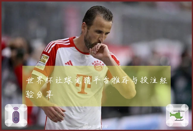 世界杯让球竞猜平台推荐与投注经验分享