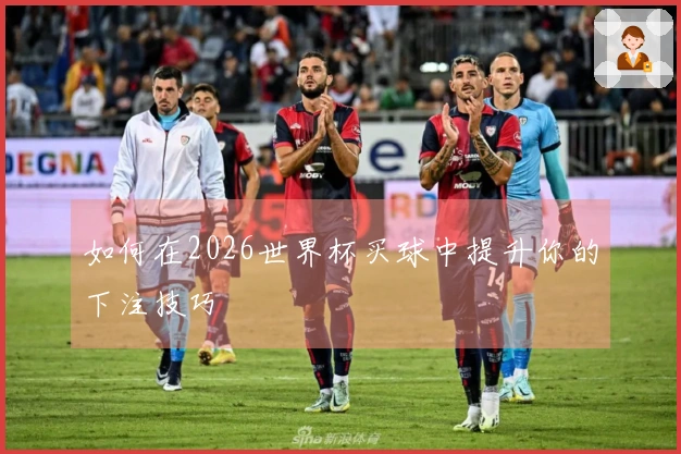 如何在2026世界杯买球中提升你的下注技巧