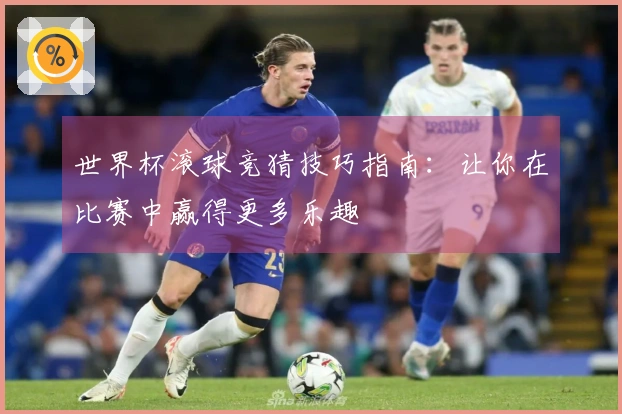 世界杯滚球竞猜技巧指南：让你在比赛中赢得更多乐趣
