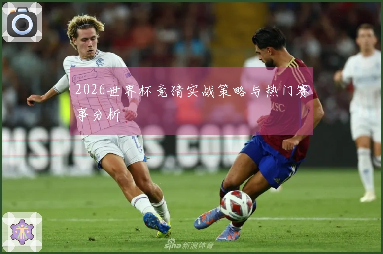 2026世界杯竞猜实战策略与热门赛事分析