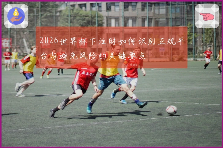 2026世界杯下注时如何识别正规平台与避免风险的关键要点