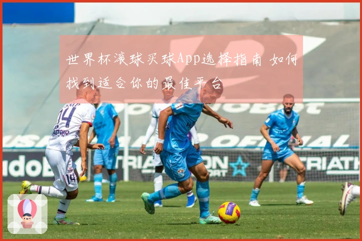 世界杯滚球买球App选择指南 如何找到适合你的最佳平台