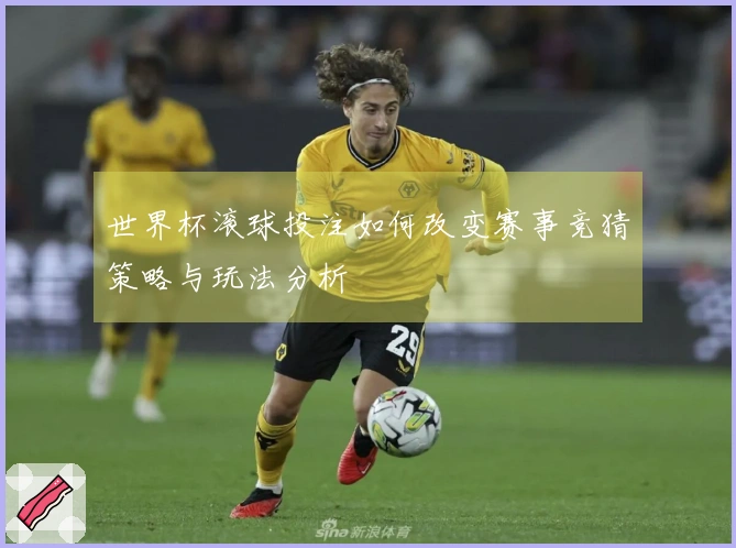 世界杯滚球投注如何改变赛事竞猜策略与玩法分析