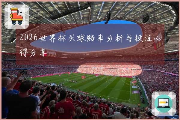 2026世界杯买球赔率分析与投注心得分享